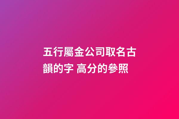 五行屬金公司取名古韻的字 高分的參照-第1張-公司起名-玄機派